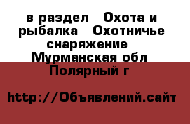  в раздел : Охота и рыбалка » Охотничье снаряжение . Мурманская обл.,Полярный г.